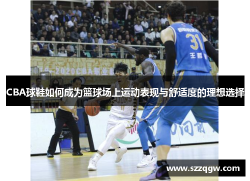 CBA球鞋如何成为篮球场上运动表现与舒适度的理想选择