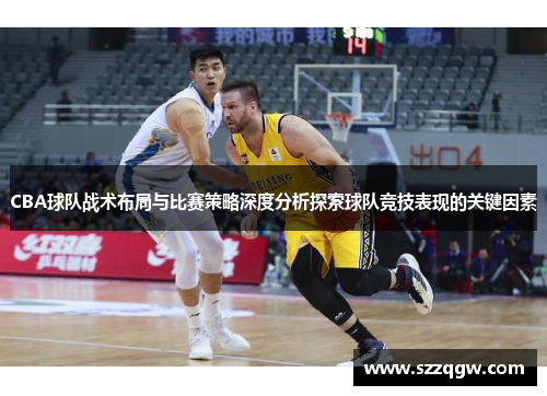 CBA球队战术布局与比赛策略深度分析探索球队竞技表现的关键因素