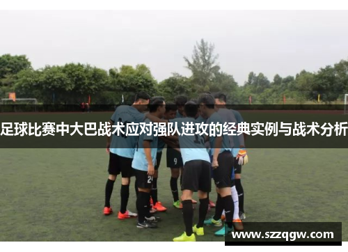 足球比赛中大巴战术应对强队进攻的经典实例与战术分析