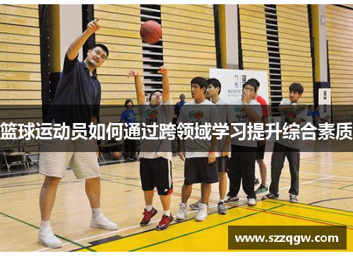 篮球运动员如何通过跨领域学习提升综合素质